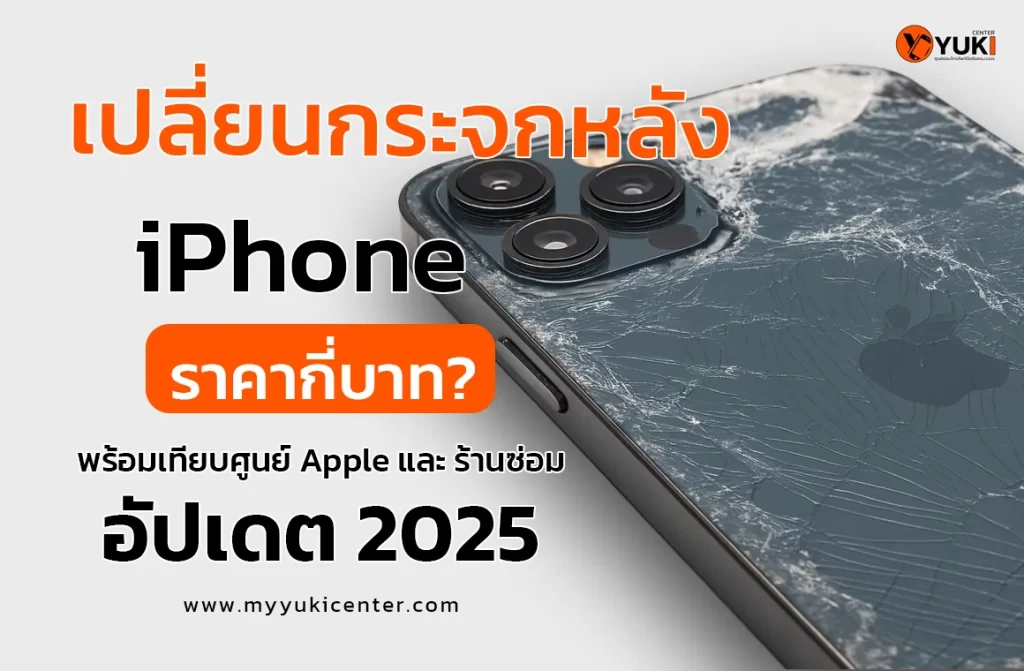 เปลี่ยนกระจกหลัง iPhone ราคากี่บาท อัปเดต 2025 เปรียบเทียบศูนย์ Apple และร้านซ่อม Yuki Center