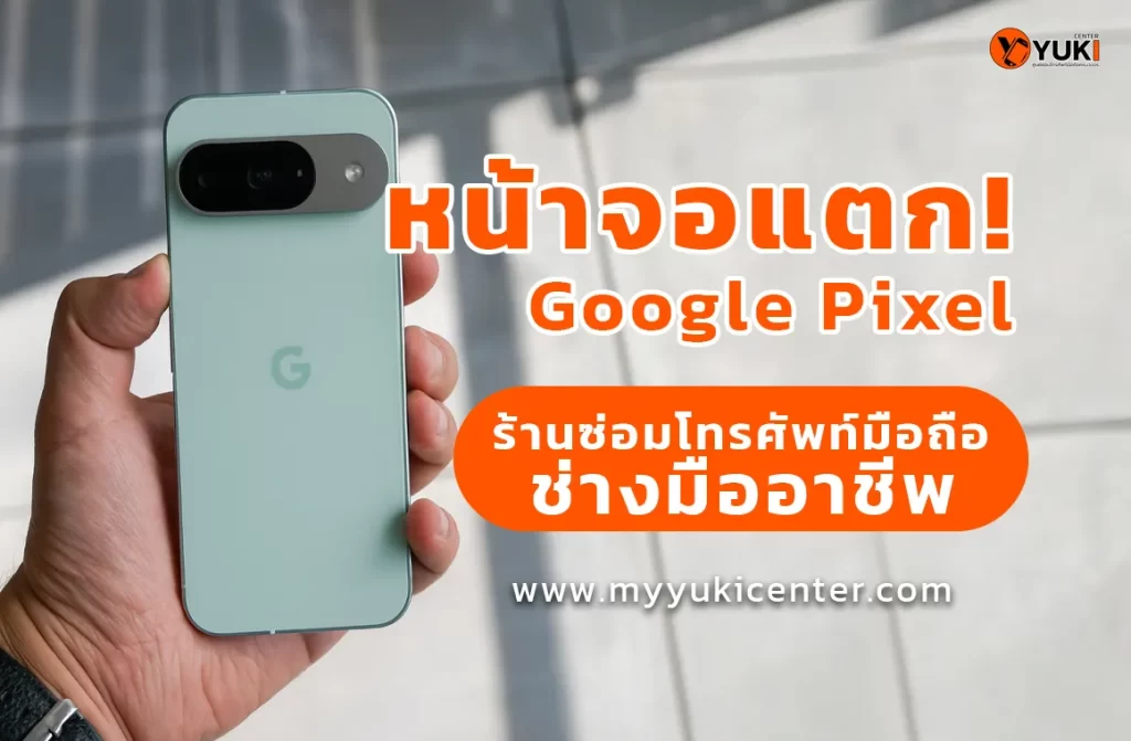 หน้าจอแตก Google Pixel ซ่อมมือถือกับช่างมืออาชีพ Yuki Center