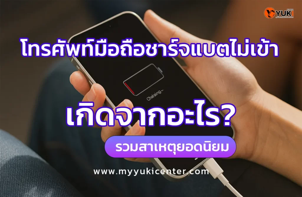 โทรศัพท์มือถือชาร์จแบตไม่เข้า รวมสาเหตุยอดนิยม พร้อมคำแนะนำการซ่อมจาก Yuki Center