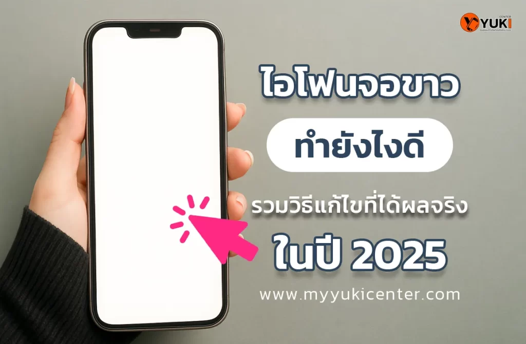 ไอโฟนจอขาว ทำยังไงดี วิธีแก้ไขที่ได้ผลจริงในปี 2025 | Yuki Center ร้านซ่อม iPhone มืออาชีพ