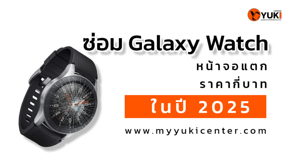 ซ่อม Galaxy Watch หน้าจอแตก ราคาอัปเดตปี 2025 ที่ Yuki Center ศูนย์ซ่อมสมาร์ทวอทช์มืออาชีพ
