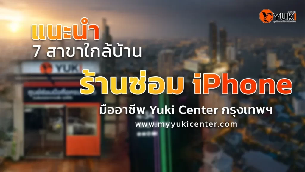 แนะนำร้านซ่อม iPhone มืออาชีพ Yuki Center มี 7 สาขาใกล้บ้านในกรุงเทพฯ บริการซ่อมมือถือโดยช่างผู้เชี่ยวชาญ