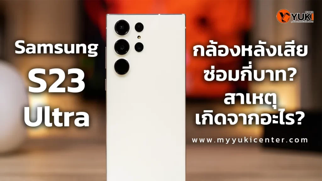 ภาพโปรโมตปัญหา Samsung S23 Ultra กล้องหลังเสีย พร้อมคำแนะนำค่าซ่อมและสาเหตุที่ทำให้กล้องใช้งานไม่ได้ จากร้านซ่อมมือถือ Yuki Center