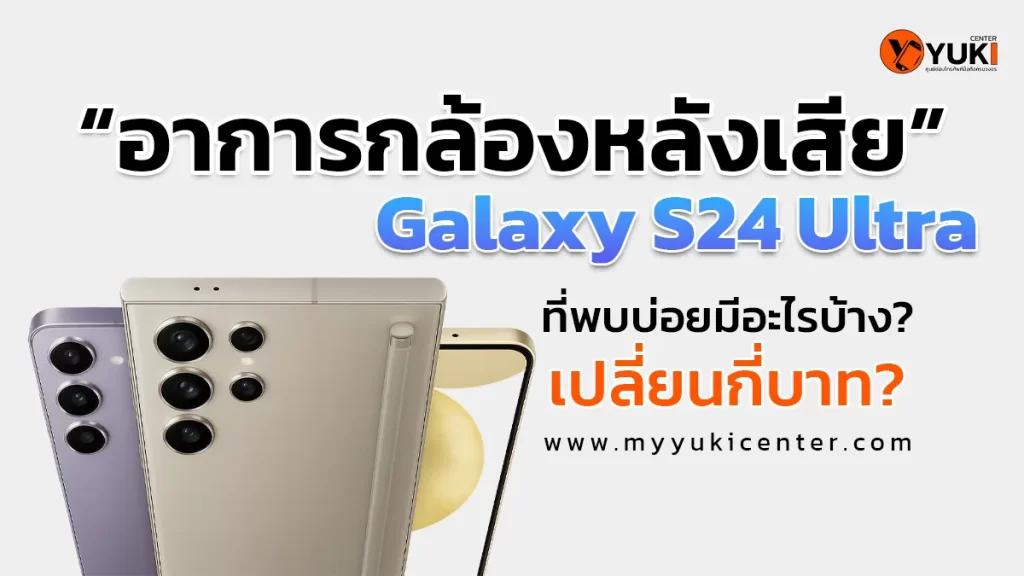 ภาพอินโฟกราฟิก “อาการกล้องหลังเสีย Galaxy S24 Ultra เปลี่ยนกี่บาท” พร้อมตัวเครื่อง Samsung S24 Series ใช้สำหรับแนะนำปัญหาและราคาเปลี่ยนกล้องหลังที่ Yuki Center