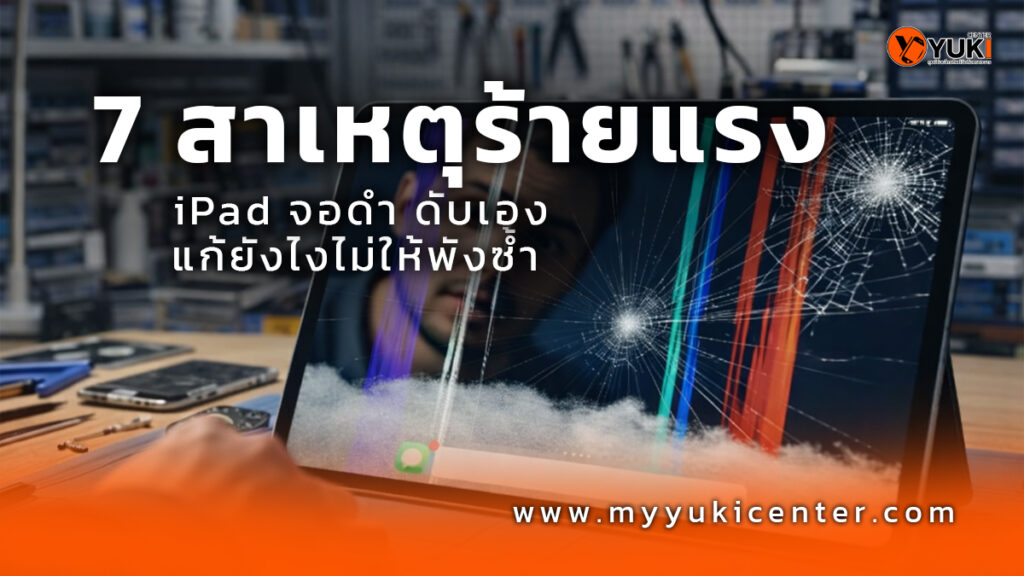 iPad จอดำ ดับเอง หน้าจอแตก มีเส้นสี สาเหตุอาการเสียที่พบบ่อย พร้อมแนวทางแก้ไขโดยช่างผู้เชี่ยวชาญ Yuki Center