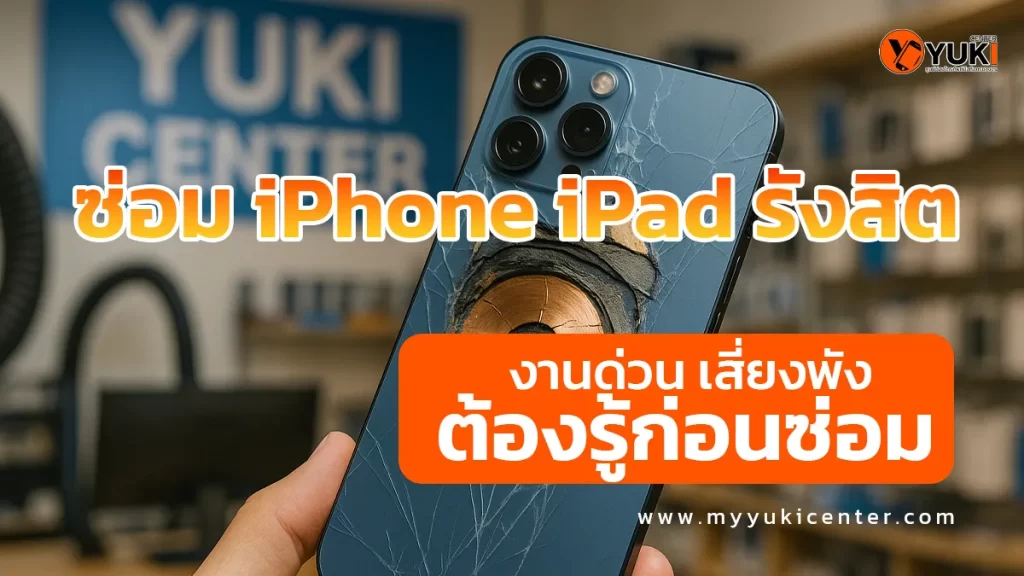 ซ่อม iPhone iPad รังสิต เครื่องตกกระแทก ฝาหลังแตก เสียงลำโพงพัง ตรวจเช็กก่อนซ่อมที่ Yuki Center