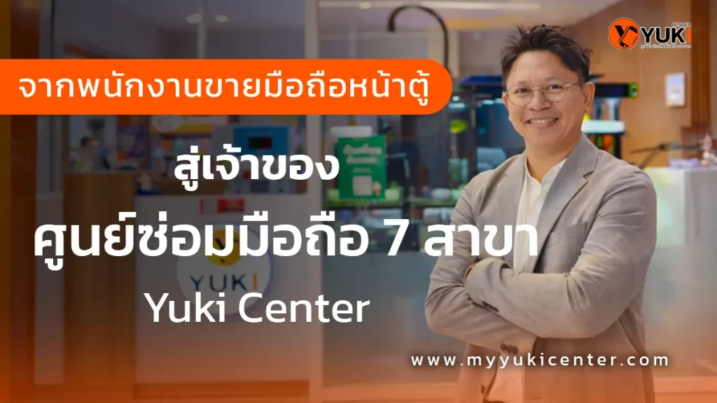จากหน้าตู้สู่เจ้าของ ศูนย์ซ่อมมือถือ 7 สาขา Yuki Center