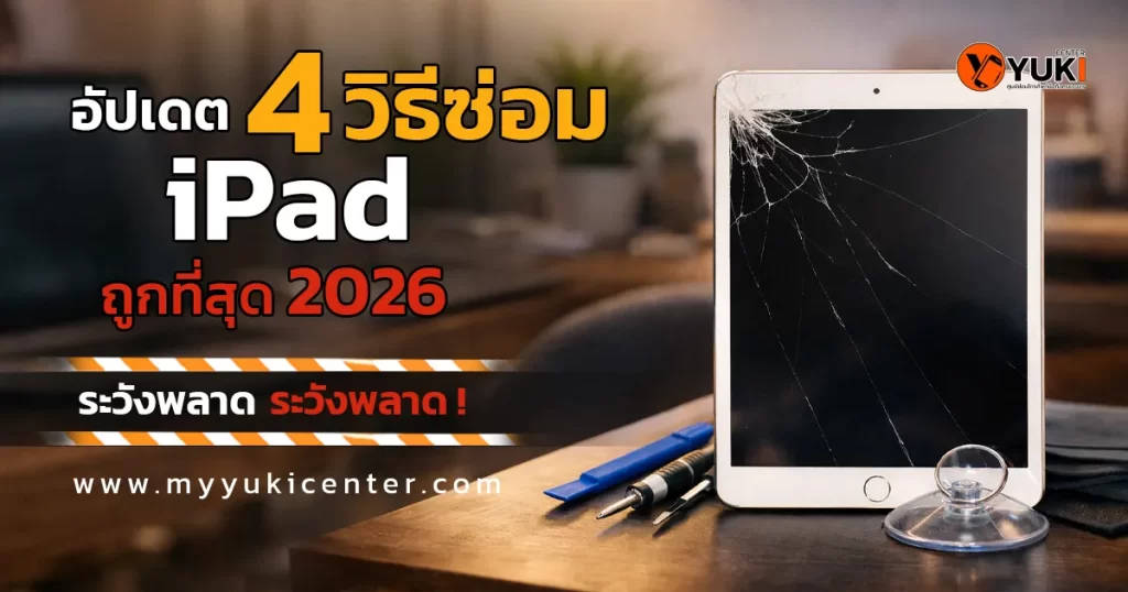 ซ่อมไอแพดหน้าจอแตก เปรียบเทียบ 4 วิธีซ่อม iPad ที่ถูกที่สุด ปี 2026 พร้อมคำเตือนก่อนซ่อม โดย Yuki Center