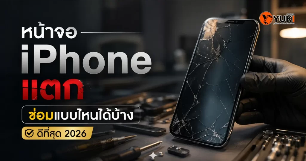 หน้าจอ iPhone แตก ซ่อมแบบไหนได้บ้าง 2026 เปลี่ยนจอแท้หรือจอเทียบที่ร้านซ่อม iPhone Yuki Center