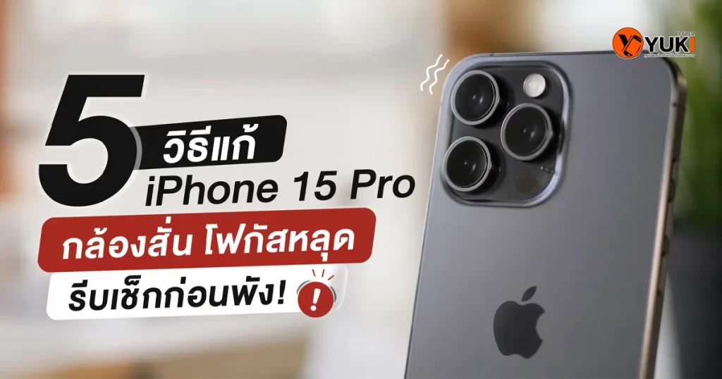 วิธีแก้ iPhone 15 Pro กล้องสั่น โฟกัสหลุด และบริการซ่อมกล้องไอโฟนที่ Yuki Center