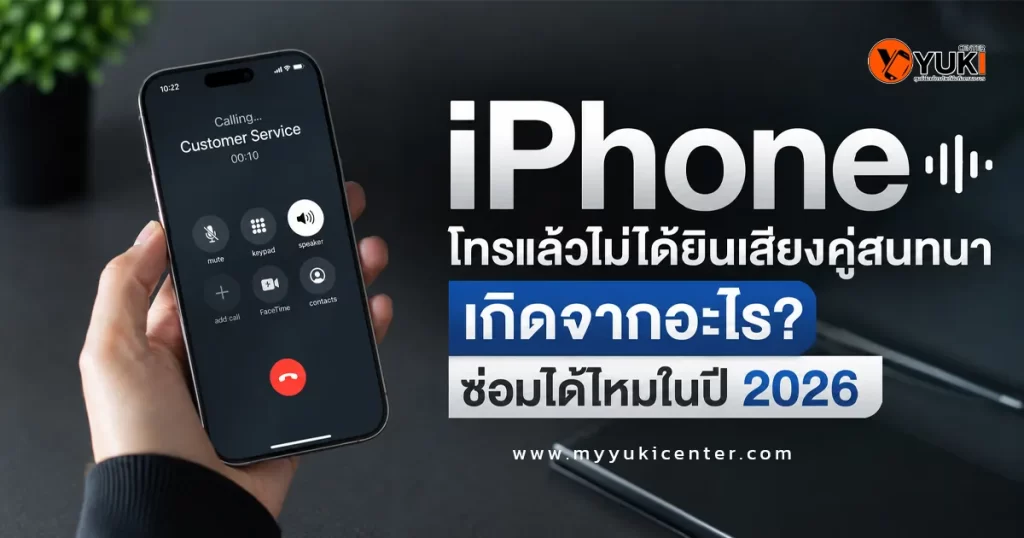 iPhone โทรแล้วไม่ได้ยินเสียงคู่สนทนา เกิดจากลำโพงสนทนาเสีย ฝุ่นอุดตัน หรือสายแพรมีปัญหา พร้อมวิธีตรวจสอบและซ่อมที่ YukiCenter ปี 2026