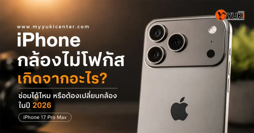 iPhone 17 Pro Max กล้องไม่โฟกัส เกิดจากอะไร ซ่อมกล้องไอโฟนไม่ชัด โฟกัสไม่ติด และปัญหากล้องเบลอในปี 2026